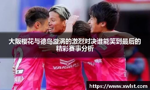 333体育大阪樱花与德岛漩涡的激烈对决谁能笑到最后的精彩赛事分析